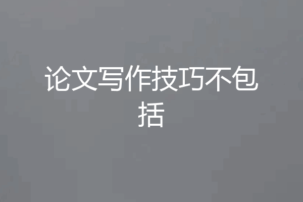 论文写作技巧不包括