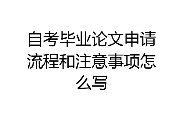 自考毕业论文申请流程和注意事项怎么写