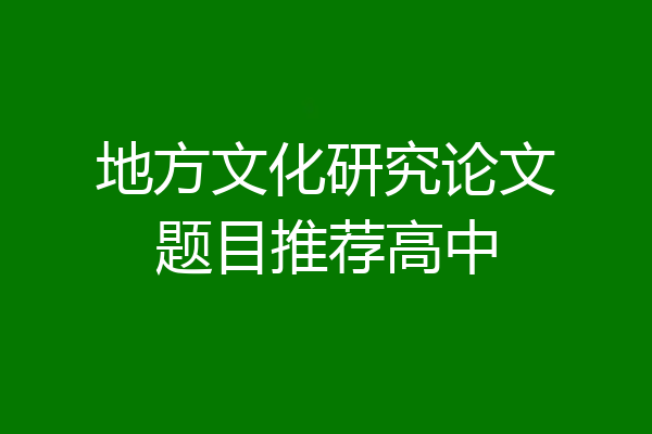 地方文化研究论文题目推荐高中