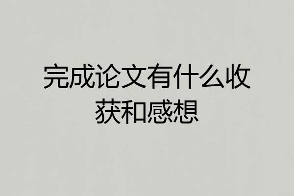 完成论文有什么收获和感想