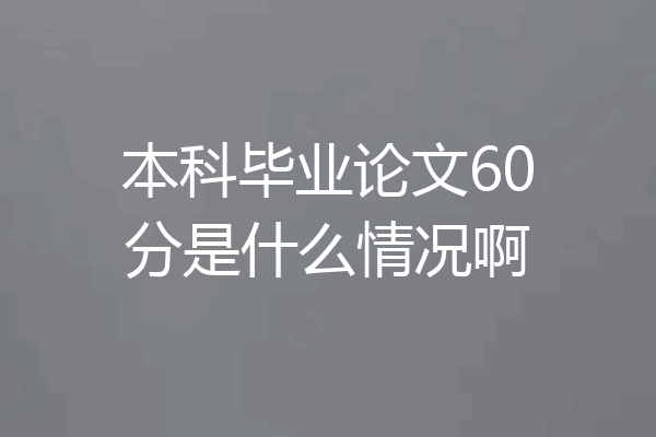 本科毕业论文60分是什么情况啊