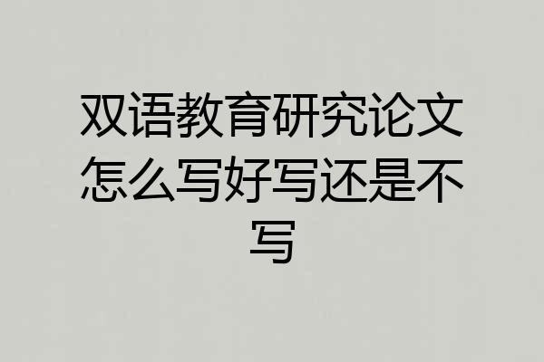 双语教育研究论文怎么写好写还是不写