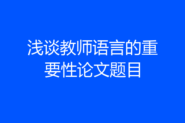 浅谈教师语言的重要性论文题目