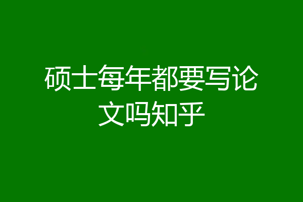 硕士每年都要写论文吗知乎