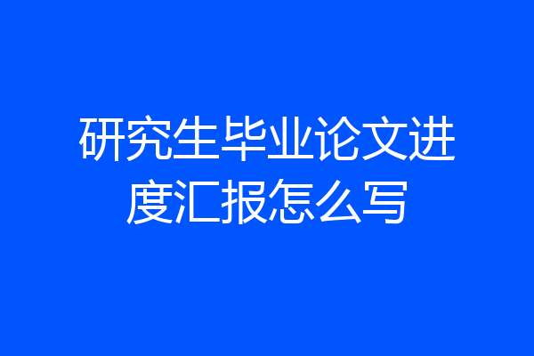 研究生毕业论文进度汇报怎么写