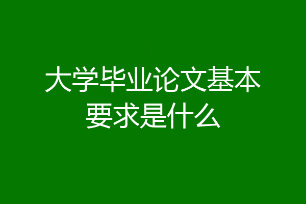 大学毕业论文基本要求是什么