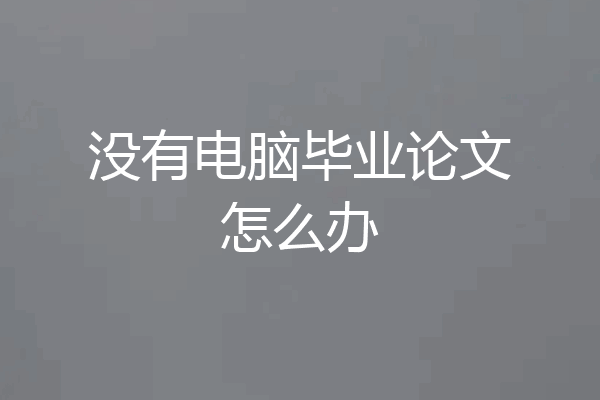 没有电脑毕业论文怎么办