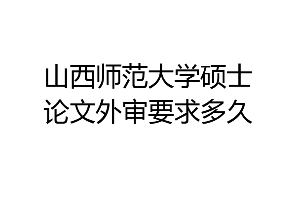 山西师范大学硕士论文外审要求多久