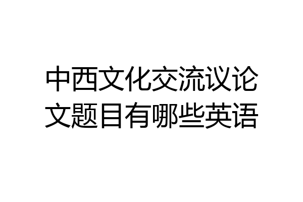 中西文化交流议论文题目有哪些英语