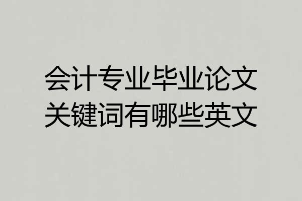 会计专业毕业论文关键词有哪些英文