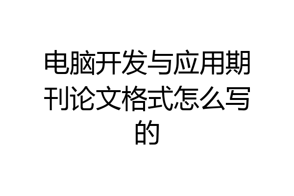 电脑开发与应用期刊论文格式怎么写的
