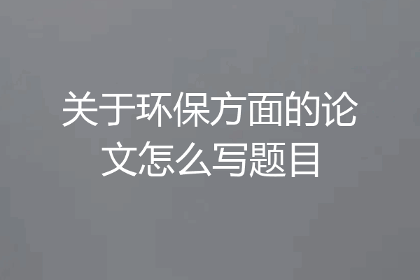 关于环保方面的论文怎么写题目