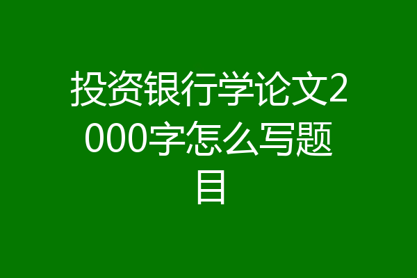 投资银行学论文2000字怎么写题目