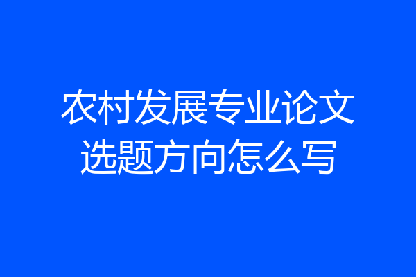 农村发展专业论文选题方向怎么写