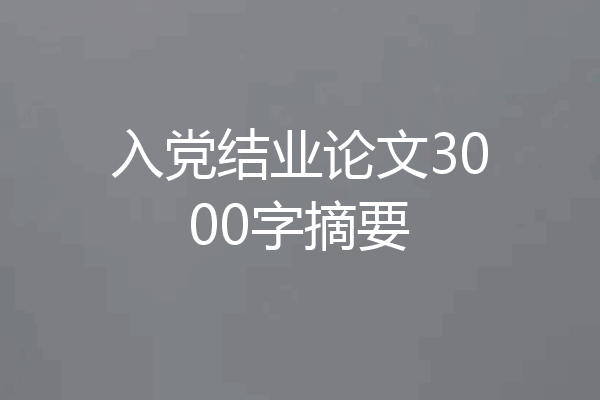 入党结业论文3000字摘要