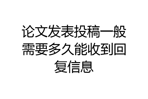 论文发表投稿一般需要多久能收到回复信息