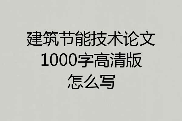 建筑节能技术论文1000字高清版怎么写
