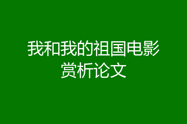 我和我的祖国电影赏析论文
