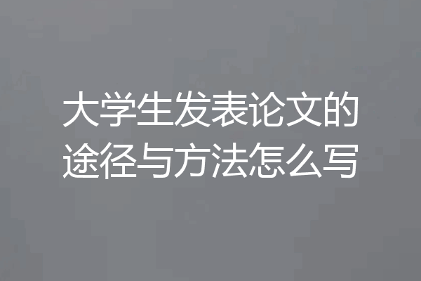 大学生发表论文的途径与方法怎么写