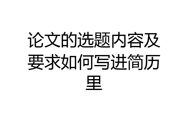 论文的选题内容及要求如何写进简历里