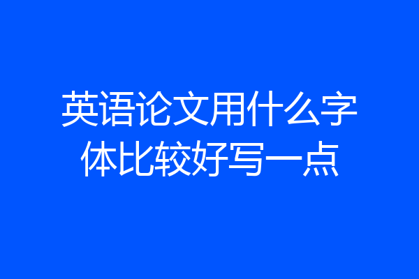 英语论文用什么字体比较好写一点