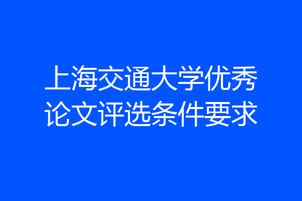 上海交通大学优秀论文评选条件要求