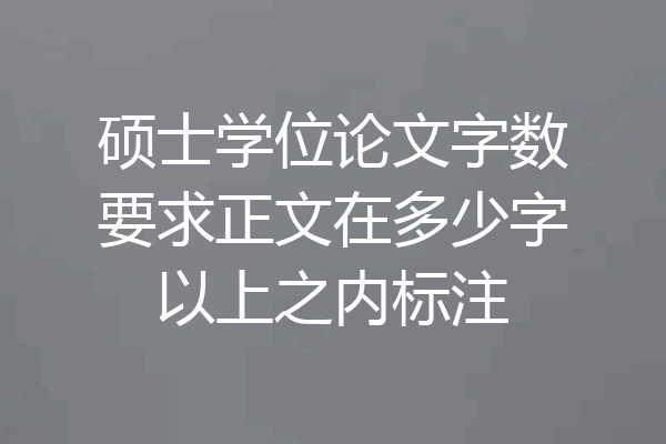 硕士学位论文字数要求正文在多少字以上之内标注
