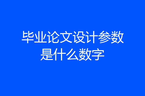 毕业论文设计参数是什么数字