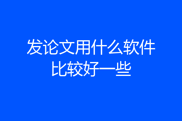 发论文用什么软件比较好一些