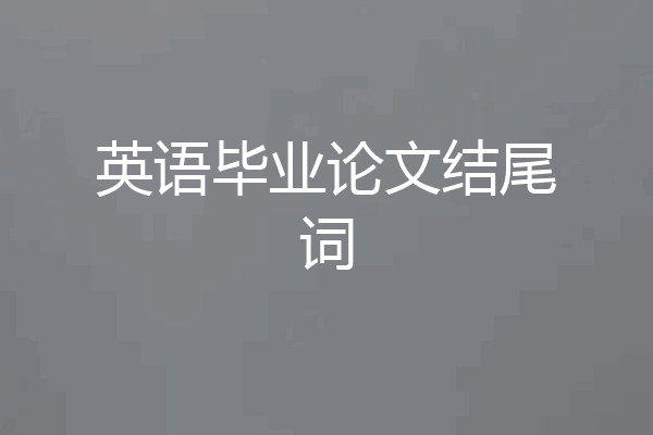 英语毕业论文结尾词