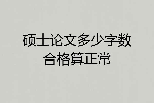硕士论文多少字数合格算正常