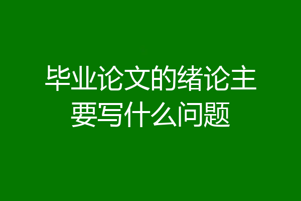 毕业论文的绪论主要写什么问题