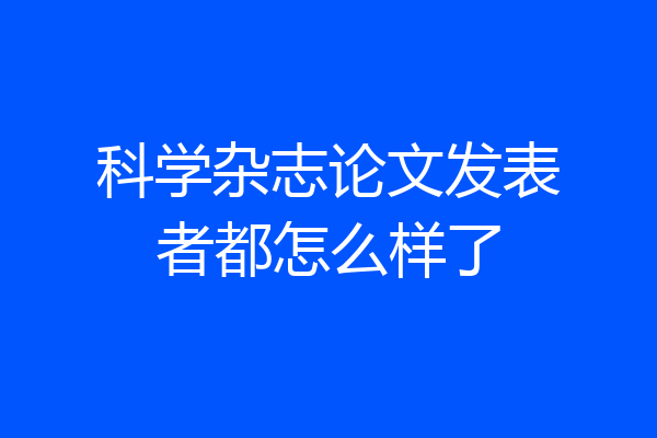 科学杂志论文发表者都怎么样了