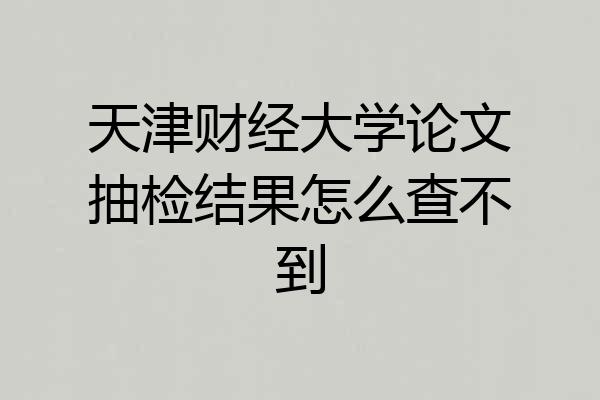 天津财经大学论文抽检结果怎么查不到