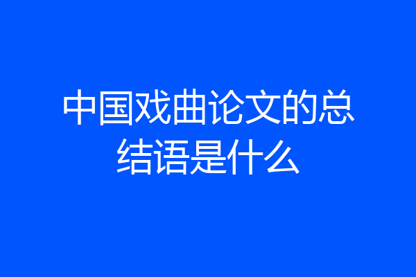 中国戏曲论文的总结语是什么