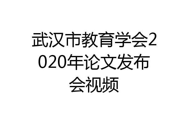 武汉市教育学会2020年论文发布会视频
