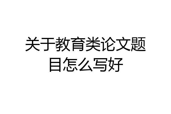 关于教育类论文题目怎么写好
