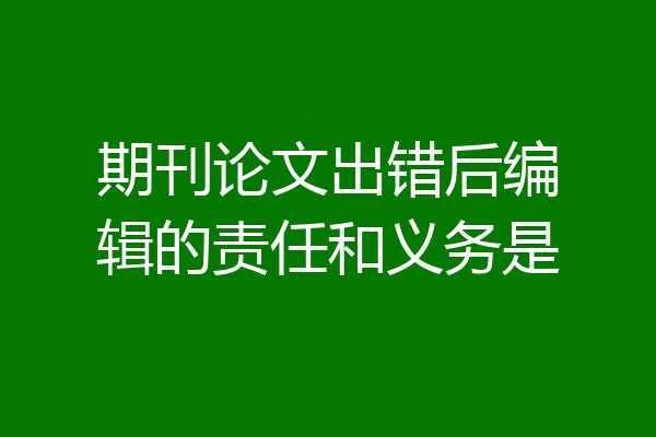 期刊论文出错后编辑的责任和义务是