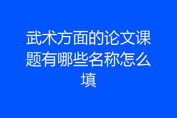 武术方面的论文课题有哪些名称怎么填