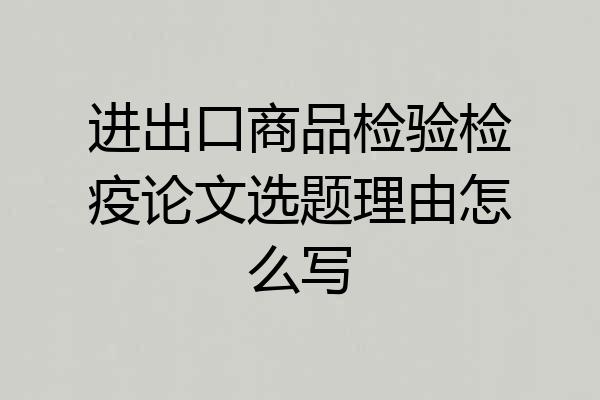 进出口商品检验检疫论文选题理由怎么写