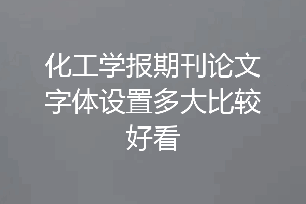 化工学报期刊论文字体设置多大比较好看