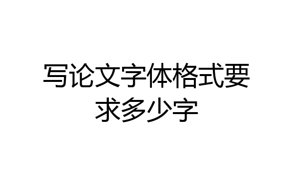 写论文字体格式要求多少字