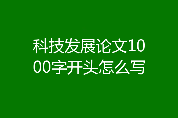 科技发展论文1000字开头怎么写