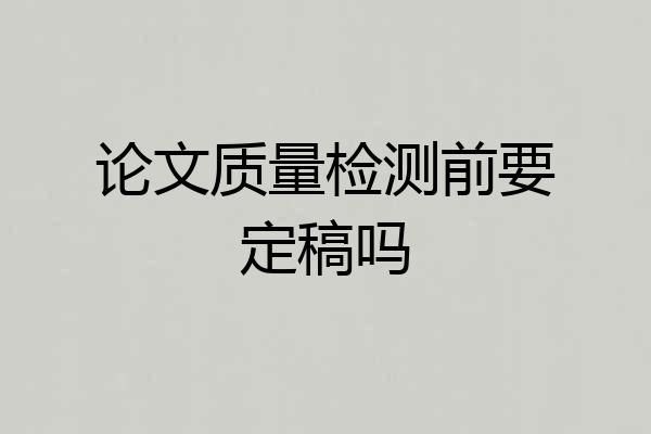 论文质量检测前要定稿吗