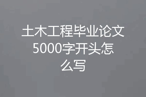 土木工程毕业论文5000字开头怎么写