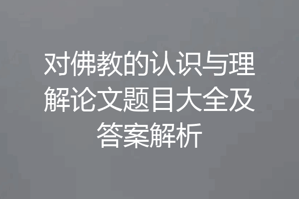 对佛教的认识与理解论文题目大全及答案解析