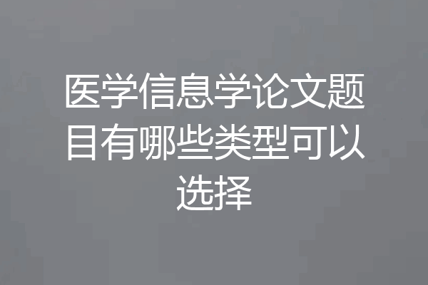 医学信息学论文题目有哪些类型可以选择