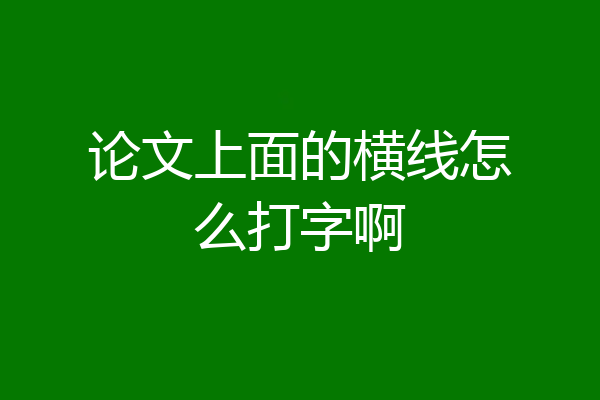 论文上面的横线怎么打字啊