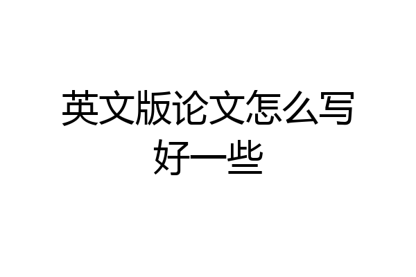 英文版论文怎么写好一些