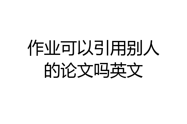 作业可以引用别人的论文吗英文
